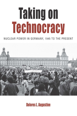 Taking on Technocracy: Nuclear Power in Germany, 1945 to the Present - Augustine, Dolores L