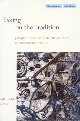 Taking on the Tradition: Jacques Derrida and the Legacies of Deconstruction - Naas, Michael