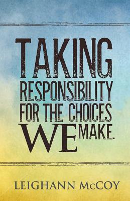 Taking Responsibility for the Choices We Make - McCoy, Leighann