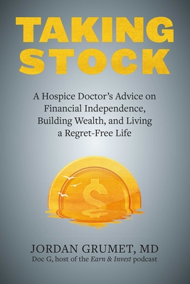 Taking Stock: A Hospice Doctor's Advice on Financial Independence, Building Wealth, and Living a Regret-Free Life - Grumet, Jordan, and Robin, Vicki (Foreword by)