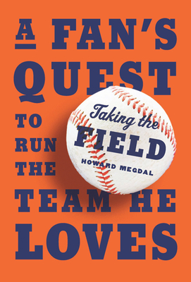 Taking the Field: A Fan's Quest to Run the Team He Loves - Megdal, Howard
