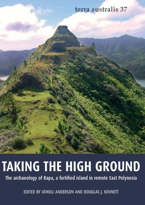Taking the High Ground (Terra Australis 37): The archaeology of Rapa, a fortified Island in remote East Polynesia - Anderson, Atholl (Editor), and Kennett, Douglas J. (Editor)