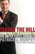 Taking the Hill: From Philly to Baghdad to the United States Congress - Murphy, Patrick J, and Frankel, Adam