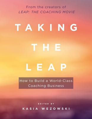 Taking the Leap: How to Build a World-Class Coaching Business - Wezowski, Kasia