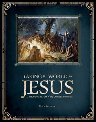 Taking the World for Jesus: The Remarkable Story of the Greater Commission - Swanson, Kevin