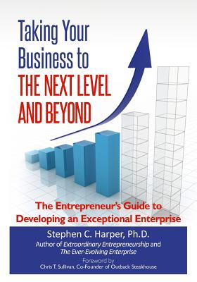 Taking Your Business to the Next Level and Beyond: The Entrepreneur's Guide to Developing an Exceptional Enterprise - Harper, Stephen C