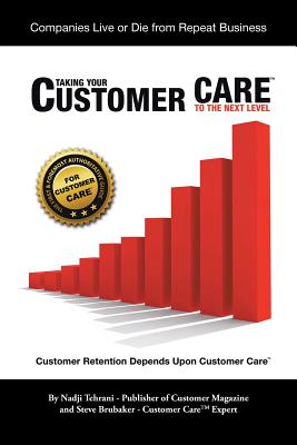 Taking Your Customer Care to the Next Level: Customer Retention Depends Upon Customer Care - Tehrani, Nadji, and Brubaker, Steve