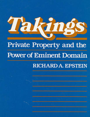 Takings: Private Property and the Power of Eminent Domain - Epstein, Richard A