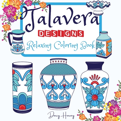 Talavera Designs Adult Coloring Book: Mexican Festive Color Your Best Talavera Pottery Meditation And Stress Relief - Harvey, Darcy