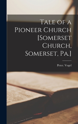 Tale of a Pioneer Church [Somerset Church, Somerset, Pa.] - Vogel, Peter