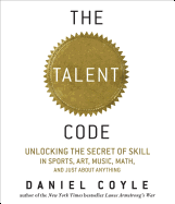 Talent Code: Unlocking the Secret of Skill in Sports, Art, Music, Math, and Just about Anything: Unlocking the Secret of Skill in Sports, Art, Music, Math, and Just about Anything