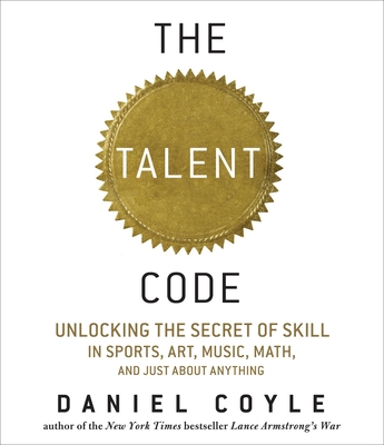 Talent Code: Unlocking the Secret of Skill in Sports, Art, Music, Math, and Just about Anything: Unlocking the Secret of Skill in Sports, Art, Music, Math, and Just about Anything - Coyle, Daniel