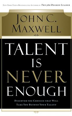 Talent Is Never Enough: Discover the Choices That Will Take You Beyond Your Talent - Maxwell, John C, and Arnold, Henry O (Read by)