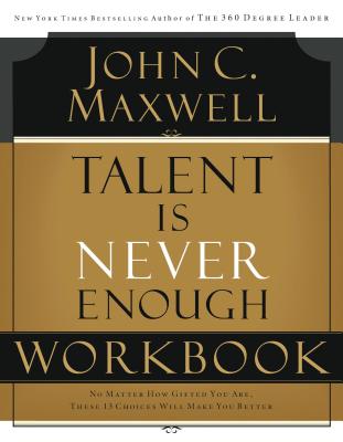 Talent Is Never Enough Workbook - Maxwell, John C