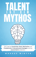 Talent ist ein Mythos: Der Code f?r Kreativit?t, Fokus, Motivation und Produktivit?t. Prokrastination besiegen und das smarte Genie entdecken.