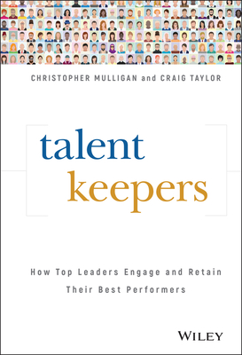 Talent Keepers: How Top Leaders Engage and Retain Their Best Performers - Mulligan, Christopher, and Taylor, Craig