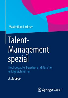 Talent-Management Spezial: Hochbegabte, Forscher Und Kunstler Erfolgreich Fuhren - Lackner, Maximilian