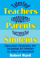 Talented Teachers, Empowered Parents, Successful Students!: Classroom Strategies for Including All Families as Allies in Education