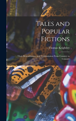 Tales and Popular Fictions: Their Resemblance, and Transmission From Country to Country - Keightley, Thomas