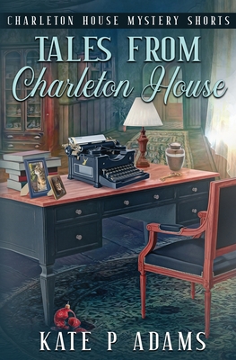 Tales from Charleton House: Charleton House Mystery Shorts: (A Charleton House Mystery Book 8) - Adams, Kate P