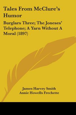 Tales From McClure's Humor: Burglars Three; The Joneses' Telephone; A Yarn Without A Moral (1897) - Smith, James Harvey, and Frechette, Annie Howells, and Robertson, Morgan