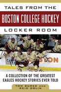 Tales from the Boston College Hockey Locker Room: A Collection of the Greatest Eagles Hockey Stories Ever Told