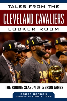 Tales from the Cleveland Cavaliers Locker Room: The Rookie Season of Lebron James - Gordon, Roger, and Carr, Austin (Foreword by)