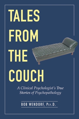 Tales from the Couch: A Clinical Psychologist's True Stories of Psychopathology - Wendorf, Bob, Dr.