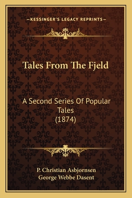 Tales From The Fjeld: A Second Series Of Popular Tales (1874) - Asbjornsen, P Christian, and Dasent, George Webbe, Sir (Translated by)