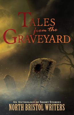 Tales from the Graveyard: A North Bristol Writers anthology - Sutton, Peter (Editor), and Nash, Eric (Editor)