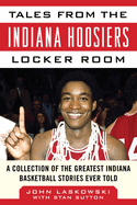 Tales from the Indiana Hoosiers Locker Room: A Collection of the Greatest Indiana Basketball Stories Ever Told