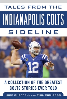 Tales from the Indianapolis Colts Sideline: A Collection of the Greatest Colts Stories Ever Told - Chappell, Mike, and Richards, Phil