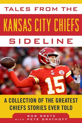 Tales from the Kansas City Chiefs Sideline: A Collection of the Greatest Chiefs Stories Ever Told - Gretz, Bob, and Grathoff, Peter
