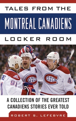 Tales from the Montreal Canadiens Locker Room: A Collection of the Greatest Canadiens Stories Ever Told - Lefebvre, Robert S