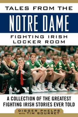 Tales from the Notre Dame Fighting Irish Locker Room: A Collection of the Greatest Fighting Irish Stories Ever Told - Phelps, Digger, and Bourret, Tim