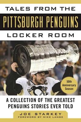 Tales from the Pittsburgh Penguins Locker Room: A Collection of the Greatest Penguins Stories Ever Told - Starkey, Joe, and Lange, Mike (Foreword by)