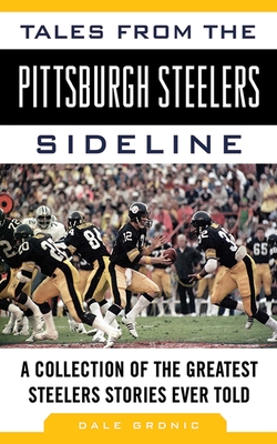 Tales from the Pittsburgh Steelers Sideline: A Collection of the Greatest Steelers Stories Ever Told - Grdnic, Dale