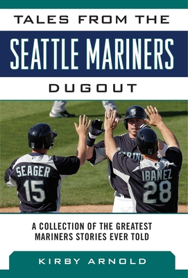 Tales from the Seattle Mariners Dugout: A Collection of the Greatest Mariners Stories Ever Told - Arnold, Kirby