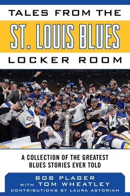 Tales from the St. Louis Blues Locker Room: A Collection of the Greatest Blues Stories Ever Told - Plager, Bob, and Wheatley, Tom, and Astorian, Laura (Contributions by)