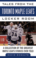 Tales from the Toronto Maple Leafs Locker Room: A Collection of the Greatest Maple Leafs Stories Ever Told
