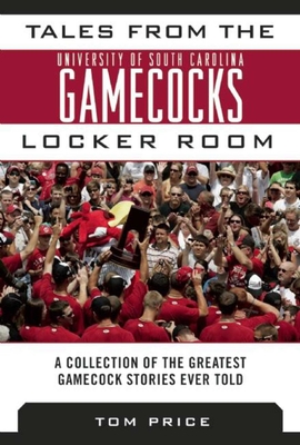 Tales from the University of South Carolina Gamecocks Locker Room: A Collection of the Greatest Gamecock Stories Ever Told - Price, Tom