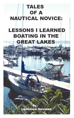 Tales Of A Nautical Novice: Lessons I Learned Boating In The Great Lakes - Newman, Lawrence W (Photographer)