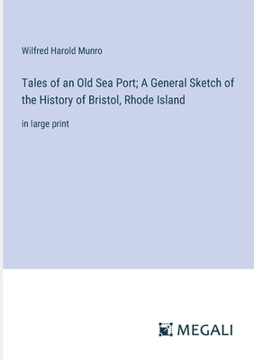 Tales of an Old Sea Port; A General Sketch of the History of Bristol, Rhode Island: in large print - Munro, Wilfred Harold