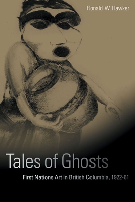 Tales of Ghosts: First Nations Art in British Columbia, 1922-61 - Hawker, Ronald W