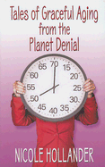 Tales of Graceful Aging from the Planet Denial - Hollander, Nicole