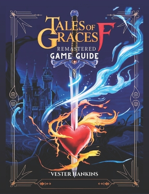 Tales of Graces F Remastered Game Guide: A Comprehensive Walkthrough for Mastering Every Battle, Uncovering Hidden Secrets, and Conquering Ephinea for Players of All Levels. - Hankins, Vester