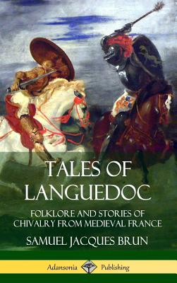 Tales of Languedoc: Folklore and Stories of Chivalry from Medieval France (Hardcover) - Brun, Samuel Jacques, and Peixotto, Ernest C