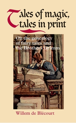 Tales of Magic, Tales in Print: On the Genealogy of Fairy Tales and the Brothers Grimm - De Blecourt, Yseult