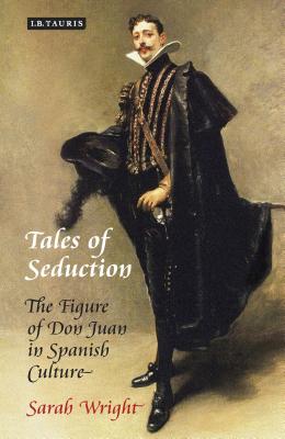 Tales of Seduction: The Figure of Don Juan in Spanish Culture - Wright, Sarah