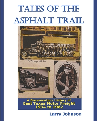 Tales Of The Asphalt Trail: A Documentary History Of East Texas Motor Freight 1934-1982 - Johnson, Larry